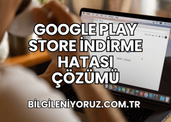 Google Play Store İndirme Hatası Çözümü