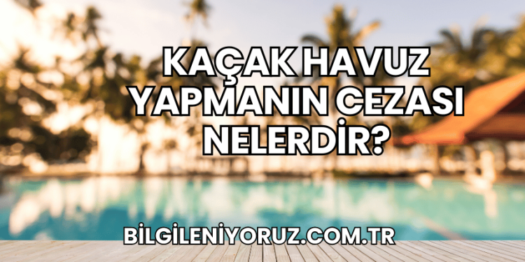 Kaçak Havuz Yapmanın Cezası Nelerdir?
