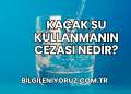 Kaçak Su Kullanmanın Cezası Nedir?