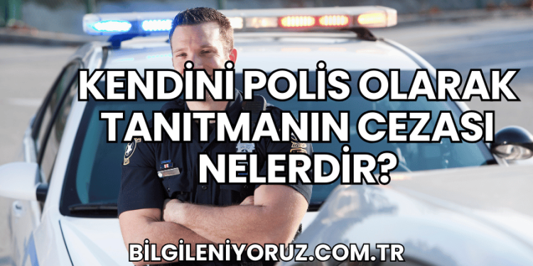 Kendini Polis Olarak Tanıtmanın Cezası Nelerdir?