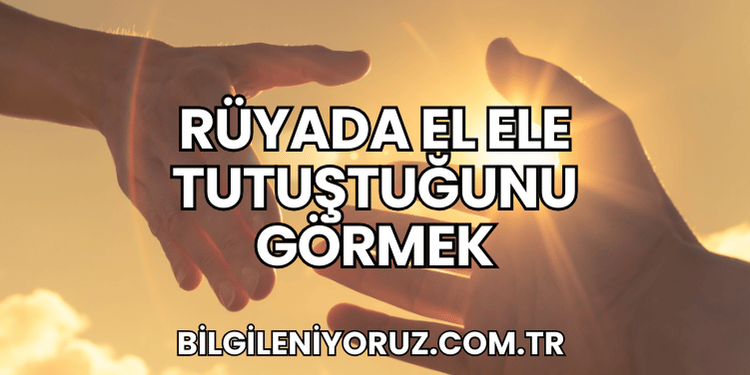 Rüyada El Ele Tutuştuğunu Görmek
