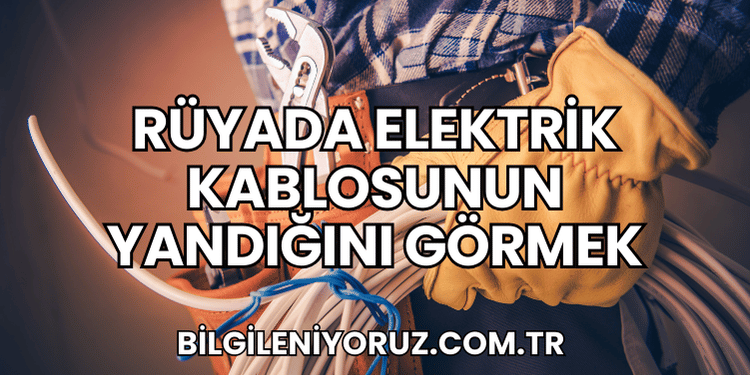 Rüyada Elektrik Kablosunun Yandığını Görmek