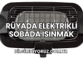 Rüyada Elektrikli Sobada Isınmak