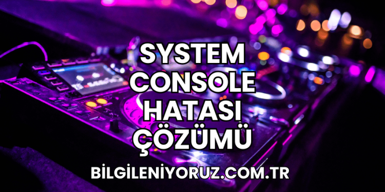 System Console Hatası Çözümü