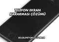 Telefon Ekran Kararması Çözümü