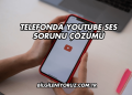Telefonda YouTube Ses Sorunu Çözümü