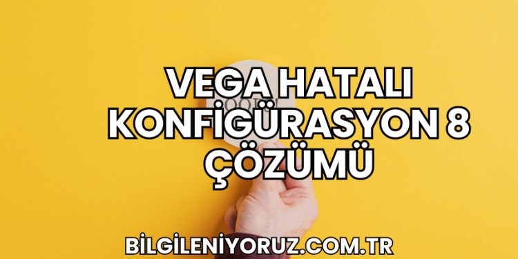 Vega Hatalı Konfigürasyon 8 Çözümü