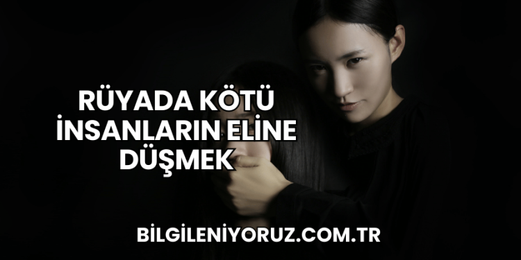 Rüyada Kötü İnsanların Eline Düşmek