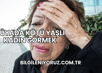 Rüyada Kötü Yaşlı Kadın Görmek