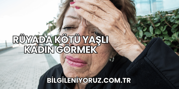 Rüyada Kötü Yaşlı Kadın Görmek