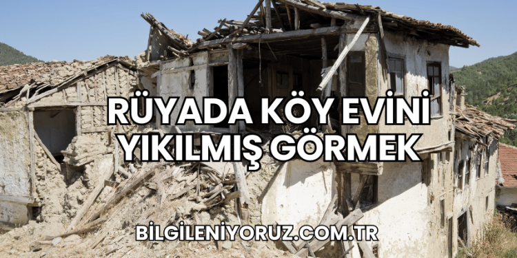 Rüyada Köy Evini Yıkılmış Görmek