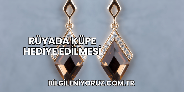Rüyada Küpe Hediye Edilmesi