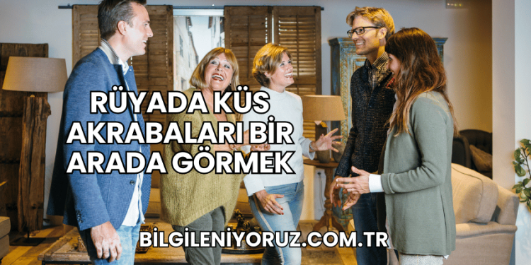 Rüyada Küs Akrabaları Bir Arada Görmek