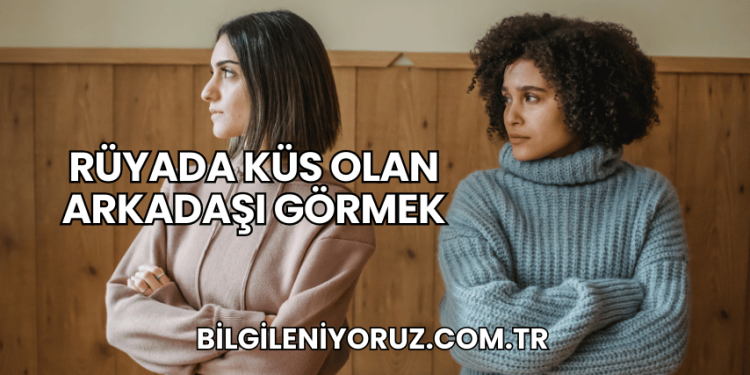 Rüyada Küs Olan Arkadaşı Görmek